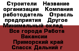 Строители › Название организации ­ Компания-работодатель › Отрасль предприятия ­ Другое › Минимальный оклад ­ 1 - Все города Работа » Вакансии   . Приморский край,Спасск-Дальний г.